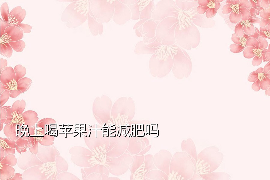 晚上喝苹果汁能减肥吗